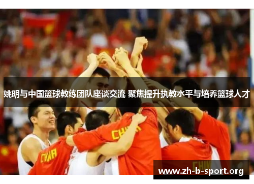 姚明与中国篮球教练团队座谈交流 聚焦提升执教水平与培养篮球人才 姚明与中国篮球教练团队座谈交流 聚焦提升执教水平与培养篮球人才
