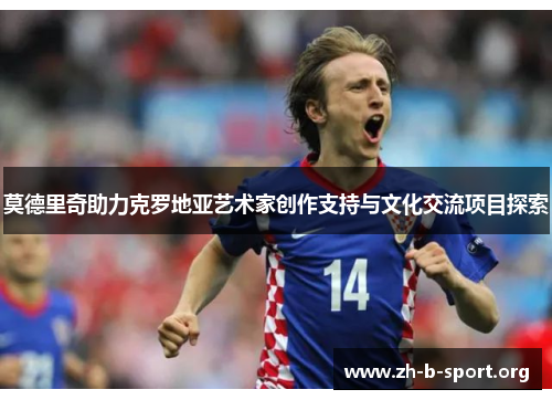 莫德里奇助力克罗地亚艺术家创作支持与文化交流项目探索 莫德里奇助力克罗地亚艺术家创作支持与文化交流项目探索