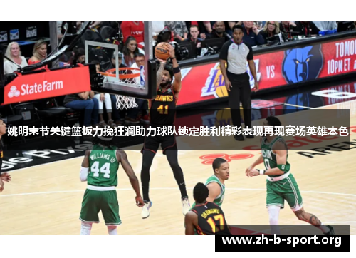 姚明末节关键篮板力挽狂澜助力球队锁定胜利精彩表现再现赛场英雄本色 姚明末节关键篮板力挽狂澜助力球队锁定胜利精彩表现再现赛场英雄本色