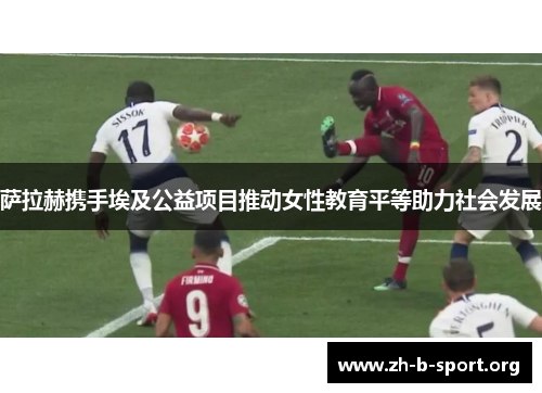 萨拉赫携手埃及公益项目推动女性教育平等助力社会发展 萨拉赫携手埃及公益项目推动女性教育平等助力社会发展