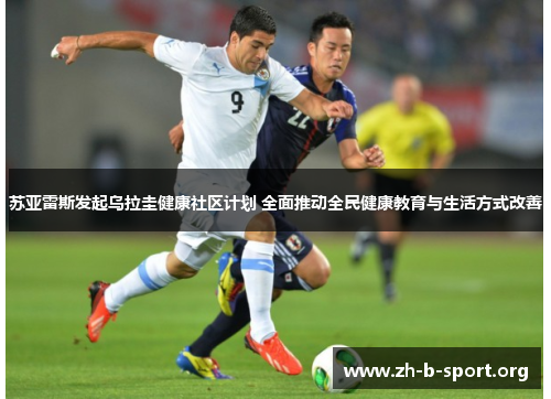 苏亚雷斯发起乌拉圭健康社区计划 全面推动全民健康教育与生活方式改善 苏亚雷斯发起乌拉圭健康社区计划 全面推动全民健康教育与生活方式改善