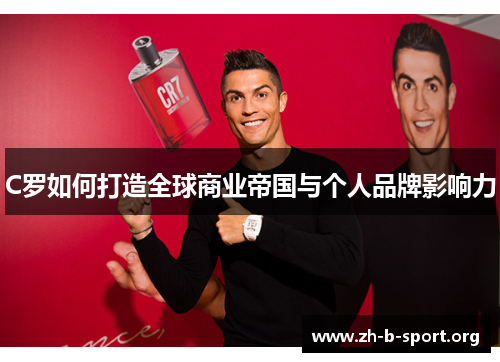 C罗如何打造全球商业帝国与个人品牌影响力 C罗如何打造全球商业帝国与个人品牌影响力