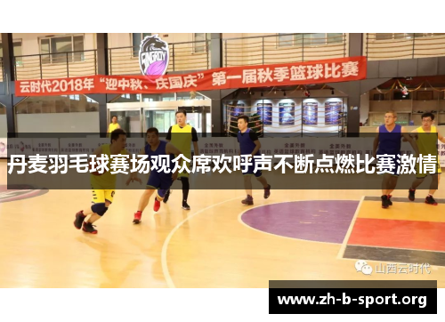 丹麦羽毛球赛场观众席欢呼声不断点燃比赛激情 丹麦羽毛球赛场观众席欢呼声不断点燃比赛激情