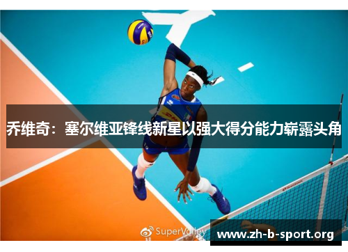 乔维奇:塞尔维亚锋线新星以强大得分能力崭露头角 乔维奇:塞尔维亚锋线新星以强大得分能力崭露头角