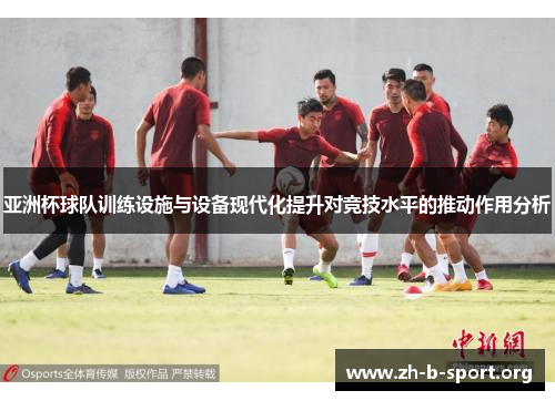 亚洲杯球队训练设施与设备现代化提升对竞技水平的推动作用分析 亚洲杯球队训练设施与设备现代化提升对竞技水平的推动作用分析