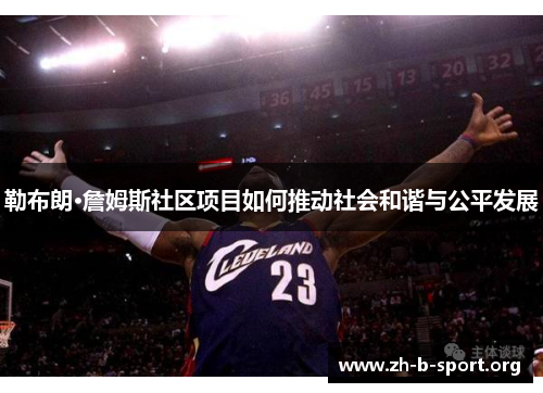 勒布朗·詹姆斯社区项目如何推动社会和谐与公平发展 勒布朗·詹姆斯社区项目如何推动社会和谐与公平发展