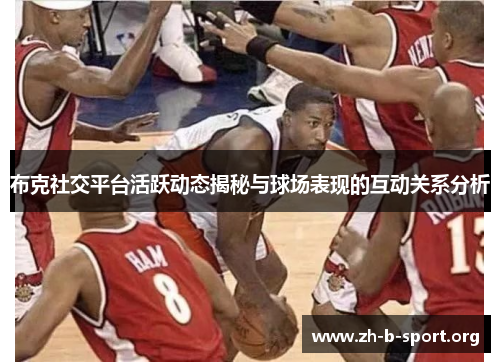 布克社交平台活跃动态揭秘与球场表现的互动关系分析 布克社交平台活跃动态揭秘与球场表现的互动关系分析