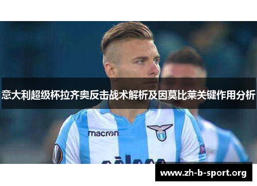 意大利超级杯拉齐奥反击战术解析及因莫比莱关键作用分析 意大利超级杯拉齐奥反击战术解析及因莫比莱关键作用分析