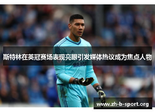 斯特林在英冠赛场表现亮眼引发媒体热议成为焦点人物