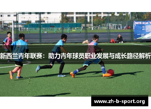 新西兰青年联赛:助力青年球员职业发展与成长路径解析 新西兰青年联赛:助力青年球员职业发展与成长路径解析