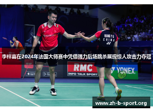 李梓嘉在2024年法国大师赛中凭借强力后场跳杀展现惊人攻击力夺冠 李梓嘉在2024年法国大师赛中凭借强力后场跳杀展现惊人攻击力夺冠