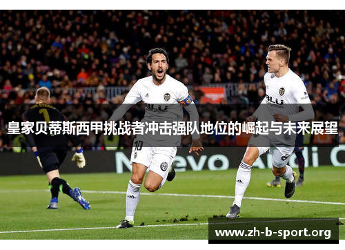 皇家贝蒂斯西甲挑战者冲击强队地位的崛起与未来展望