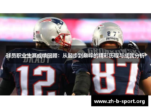 球员职业生涯成绩回顾:从起步到巅峰的精彩历程与成就分析 球员职业生涯成绩回顾:从起步到巅峰的精彩历程与成就分析