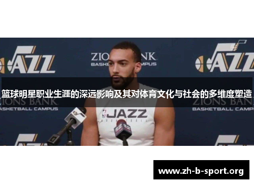 篮球明星职业生涯的深远影响及其对体育文化与社会的多维度塑造 篮球明星职业生涯的深远影响及其对体育文化与社会的多维度塑造