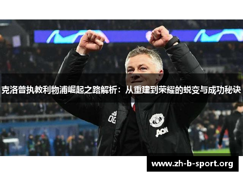 克洛普执教利物浦崛起之路解析:从重建到荣耀的蜕变与成功秘诀 克洛普执教利物浦崛起之路解析:从重建到荣耀的蜕变与成功秘诀