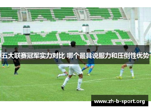 五大联赛冠军实力对比 哪个最具说服力和压倒性优势 五大联赛冠军实力对比 哪个最具说服力和压倒性优势