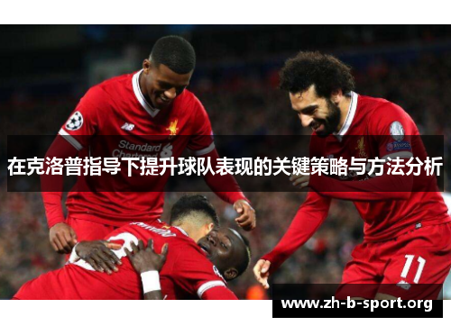在克洛普指导下提升球队表现的关键策略与方法分析