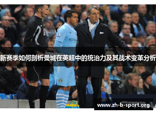 新赛季如何剖析曼城在英超中的统治力及其战术变革分析 新赛季如何剖析曼城在英超中的统治力及其战术变革分析