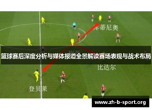 篮球赛后深度分析与媒体报道全景解读赛场表现与战术布局