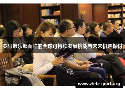 罗马俱乐部面临的全球可持续发展挑战与未来机遇探讨 罗马俱乐部面临的全球可持续发展挑战与未来机遇探讨