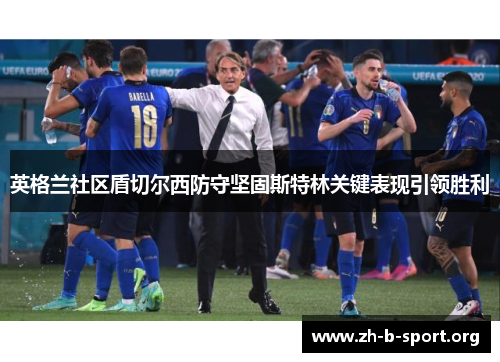 英格兰社区盾切尔西防守坚固斯特林关键表现引领胜利 英格兰社区盾切尔西防守坚固斯特林关键表现引领胜利