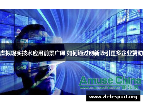 虚拟现实技术应用前景广阔 如何通过创新吸引更多企业赞助 虚拟现实技术应用前景广阔 如何通过创新吸引更多企业赞助