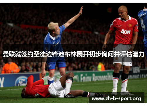 曼联就签约圣徒边锋迪布林展开初步询问并评估潜力 曼联就签约圣徒边锋迪布林展开初步询问并评估潜力
