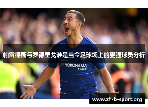 帕雷德斯与罗德里戈谁是当今足球场上的更强球员分析 帕雷德斯与罗德里戈谁是当今足球场上的更强球员分析