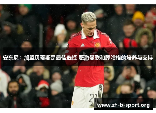 安东尼:加盟贝蒂斯是最佳选择 感激曼联和滕哈格的培养与支持 安东尼:加盟贝蒂斯是最佳选择 感激曼联和滕哈格的培养与支持