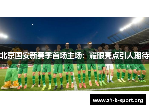 北京国安新赛季首场主场：耀眼亮点引人期待