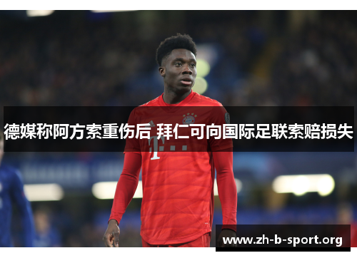 德媒称阿方索重伤后 拜仁可向国际足联索赔损失 德媒称阿方索重伤后 拜仁可向国际足联索赔损失