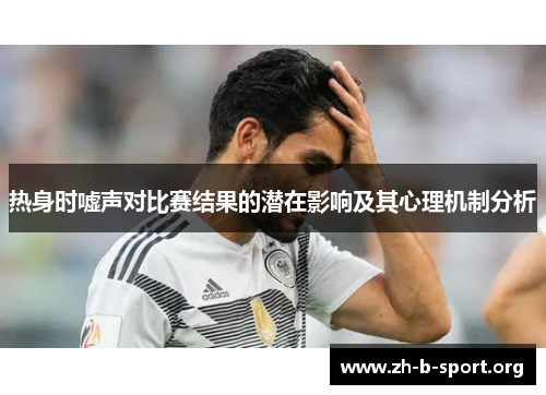 热身时嘘声对比赛结果的潜在影响及其心理机制分析 热身时嘘声对比赛结果的潜在影响及其心理机制分析