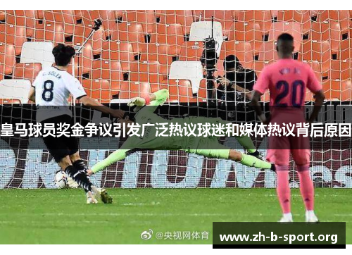 皇马球员奖金争议引发广泛热议球迷和媒体热议背后原因