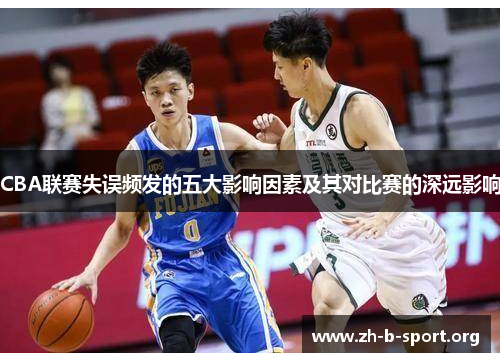 CBA联赛失误频发的五大影响因素及其对比赛的深远影响 CBA联赛失误频发的五大影响因素及其对比赛的深远影响
