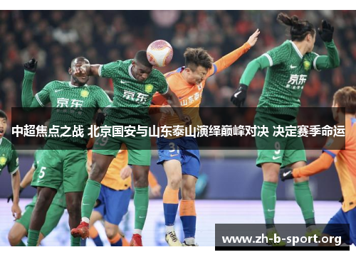 中超焦点之战 北京国安与山东泰山演绎巅峰对决 决定赛季命运 中超焦点之战 北京国安与山东泰山演绎巅峰对决 决定赛季命运