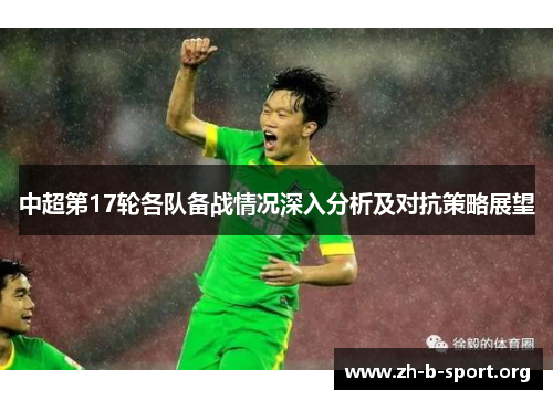 中超第17轮各队备战情况深入分析及对抗策略展望 中超第17轮各队备战情况深入分析及对抗策略展望