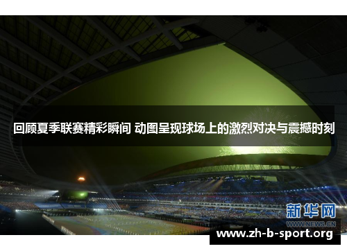 回顾夏季联赛精彩瞬间 动图呈现球场上的激烈对决与震撼时刻 回顾夏季联赛精彩瞬间 动图呈现球场上的激烈对决与震撼时刻