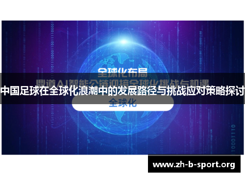 中国足球在全球化浪潮中的发展路径与挑战应对策略探讨 中国足球在全球化浪潮中的发展路径与挑战应对策略探讨