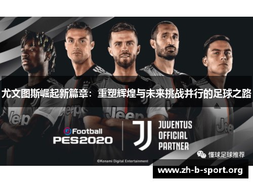尤文图斯崛起新篇章:重塑辉煌与未来挑战并行的足球之路 尤文图斯崛起新篇章:重塑辉煌与未来挑战并行的足球之路