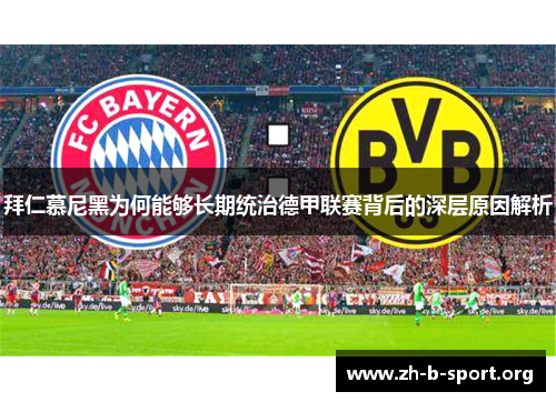 拜仁慕尼黑为何能够长期统治德甲联赛背后的深层原因解析 拜仁慕尼黑为何能够长期统治德甲联赛背后的深层原因解析