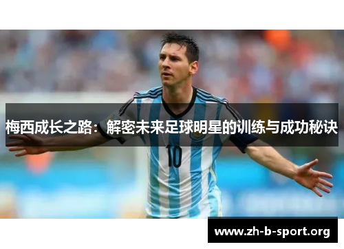 梅西成长之路:解密未来足球明星的训练与成功秘诀 梅西成长之路:解密未来足球明星的训练与成功秘诀