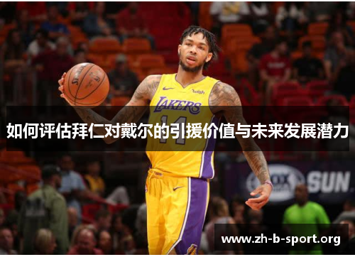 如何评估拜仁对戴尔的引援价值与未来发展潜力 如何评估拜仁对戴尔的引援价值与未来发展潜力