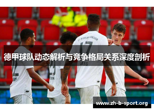 德甲球队动态解析与竞争格局关系深度剖析 德甲球队动态解析与竞争格局关系深度剖析