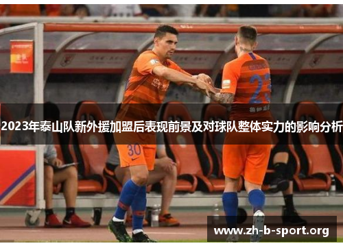 2023年泰山队新外援加盟后表现前景及对球队整体实力的影响分析 2023年泰山队新外援加盟后表现前景及对球队整体实力的影响分析