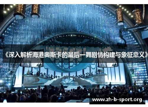 《深入解析海港奥斯卡的最后一舞剧情构建与象征意义》 《深入解析海港奥斯卡的最后一舞剧情构建与象征意义》