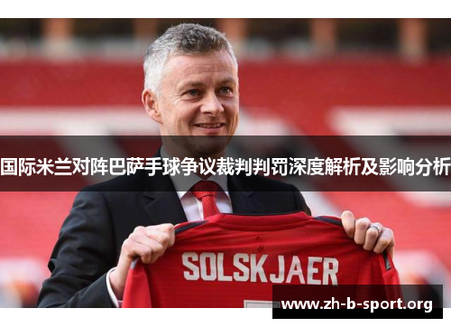 国际米兰对阵巴萨手球争议裁判判罚深度解析及影响分析 国际米兰对阵巴萨手球争议裁判判罚深度解析及影响分析