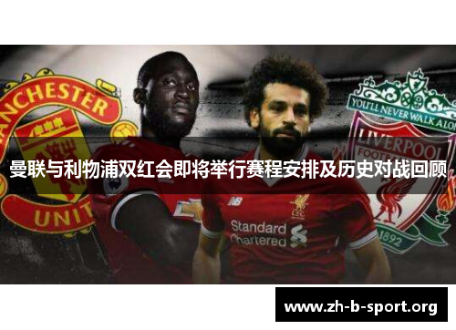 曼联与利物浦双红会即将举行赛程安排及历史对战回顾 曼联与利物浦双红会即将举行赛程安排及历史对战回顾