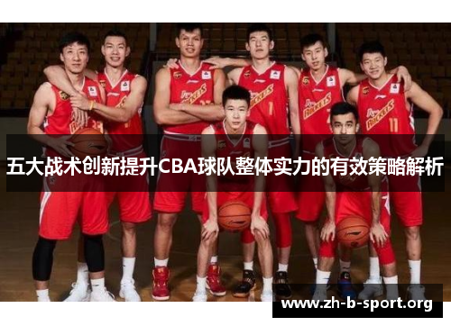 五大战术创新提升CBA球队整体实力的有效策略解析 五大战术创新提升CBA球队整体实力的有效策略解析