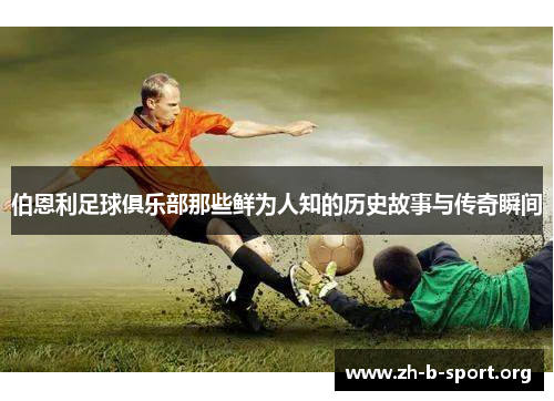 伯恩利足球俱乐部那些鲜为人知的历史故事与传奇瞬间 伯恩利足球俱乐部那些鲜为人知的历史故事与传奇瞬间