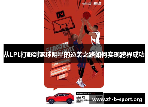 从LPL打野到篮球明星的逆袭之路如何实现跨界成功 从LPL打野到篮球明星的逆袭之路如何实现跨界成功